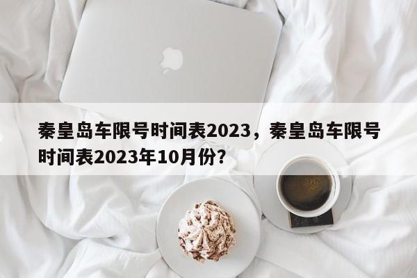 秦皇岛车限号时间表2023，秦皇岛车限号时间表2023年10月份？-第1张图片-爱看生活