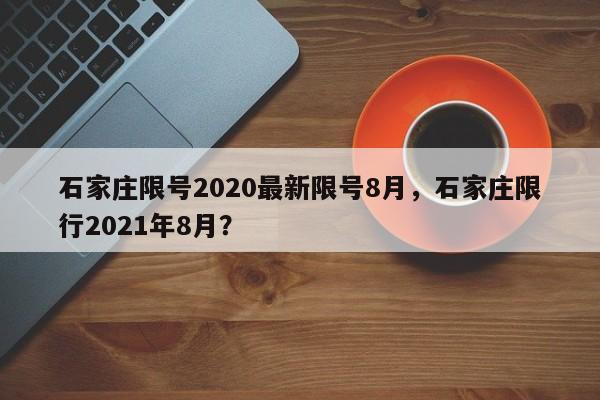 石家庄限号2020最新限号8月，石家庄限行2021年8月？-第1张图片-爱看生活