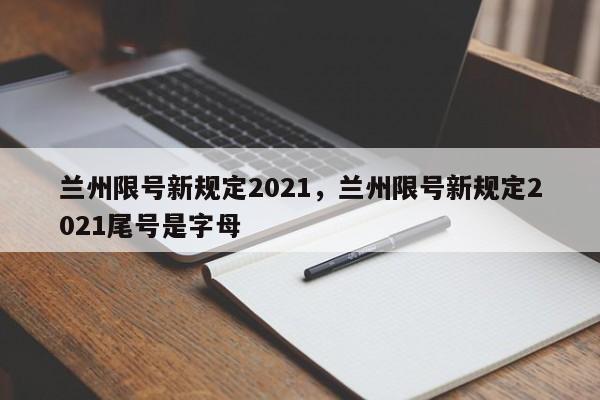 兰州限号新规定2021，兰州限号新规定2021尾号是字母-第1张图片-爱看生活