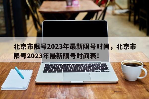 北京市限号2023年最新限号时间，北京市限号2023年最新限号时间表！-第1张图片-爱看生活