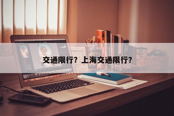 交通限行？上海交通限行？-第1张图片-爱看生活