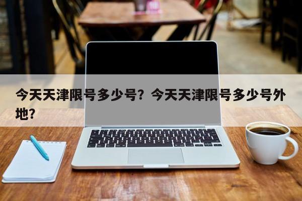 今天天津限号多少号？今天天津限号多少号外地？-第1张图片-爱看生活