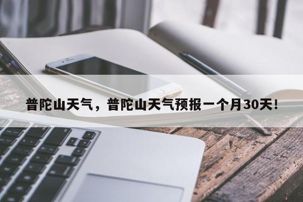 普陀山天气，普陀山天气预报一个月30天！-第1张图片-爱看生活