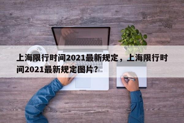 上海限行时间2021最新规定，上海限行时间2021最新规定图片？-第1张图片-爱看生活