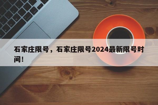 石家庄限号，石家庄限号2024最新限号时间！-第1张图片-爱看生活