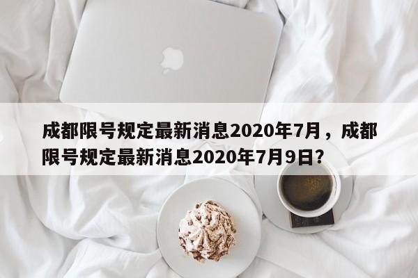 成都限号规定最新消息2020年7月，成都限号规定最新消息2020年7月9日？-第1张图片-爱看生活