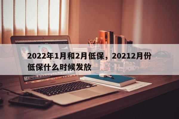 2022年1月和2月低保，20212月份低保什么时候发放-第1张图片-爱看生活