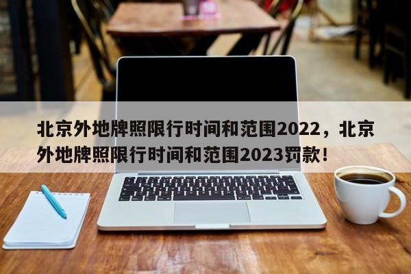 北京外地牌照限行时间和范围2022，北京外地牌照限行时间和范围2023罚款！-第1张图片-爱看生活