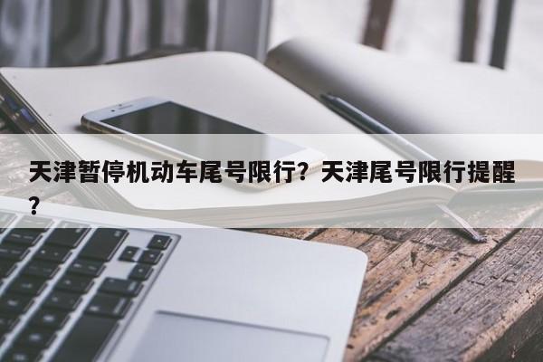 天津暂停机动车尾号限行？天津尾号限行提醒？-第1张图片-爱看生活