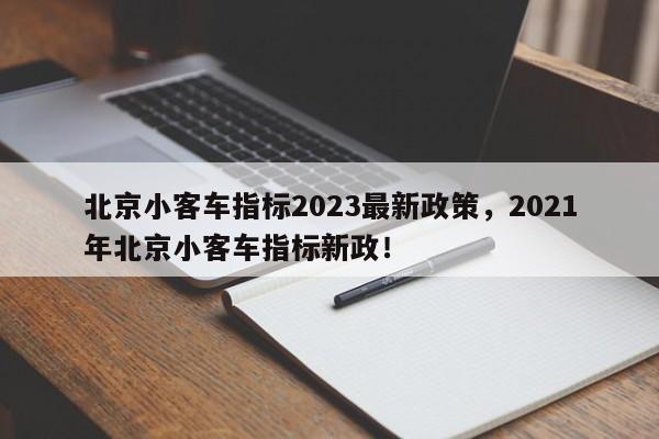 北京小客车指标2023最新政策，2021年北京小客车指标新政！-第1张图片-爱看生活