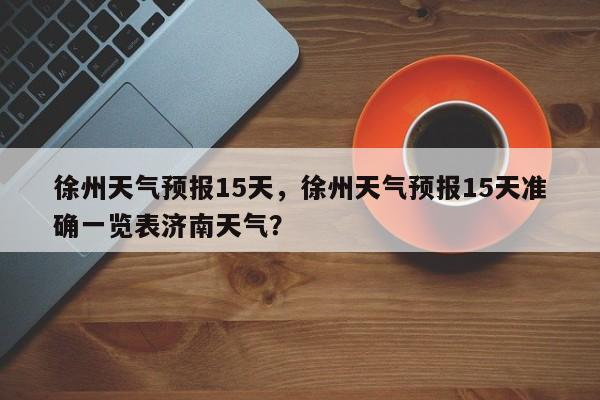 徐州天气预报15天，徐州天气预报15天准确一览表济南天气？-第1张图片-爱看生活