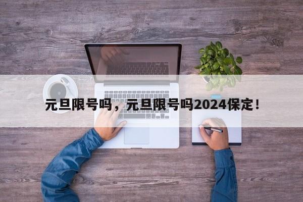 元旦限号吗，元旦限号吗2024保定！-第1张图片-爱看生活