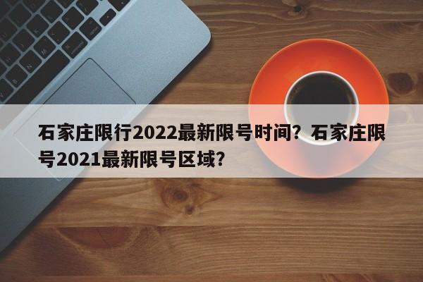 石家庄限行2022最新限号时间？石家庄限号2021最新限号区域？-第1张图片-爱看生活