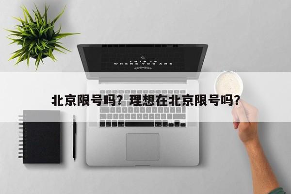 北京限号吗？理想在北京限号吗？-第1张图片-爱看生活