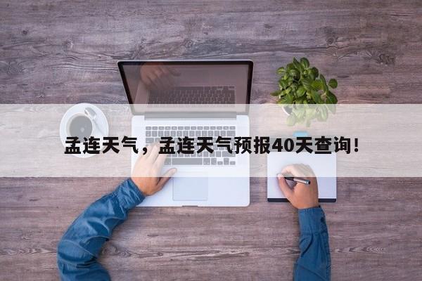 孟连天气，孟连天气预报40天查询！-第1张图片-爱看生活