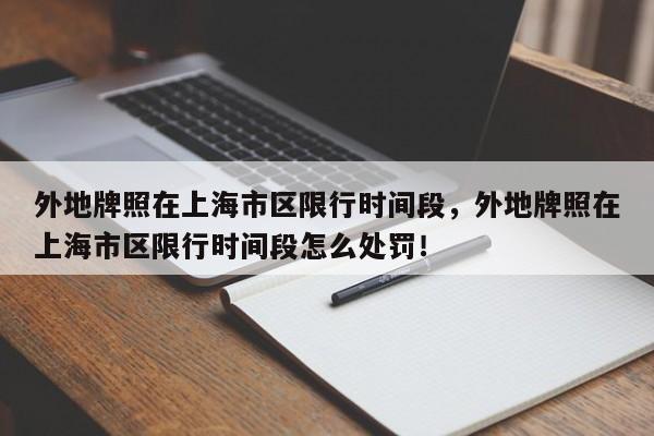 外地牌照在上海市区限行时间段，外地牌照在上海市区限行时间段怎么处罚！-第1张图片-爱看生活