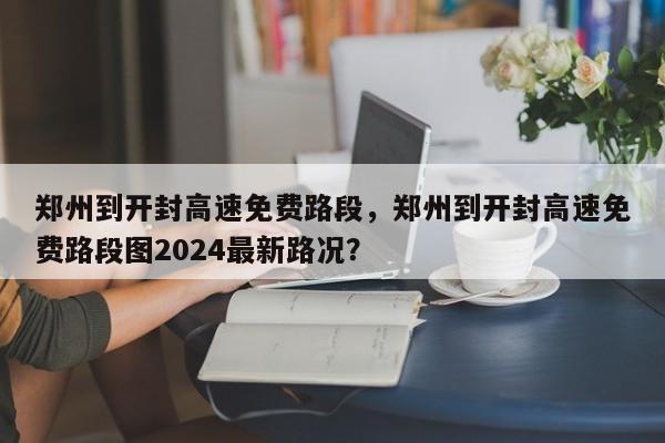 郑州到开封高速免费路段，郑州到开封高速免费路段图2024最新路况？-第1张图片-爱看生活