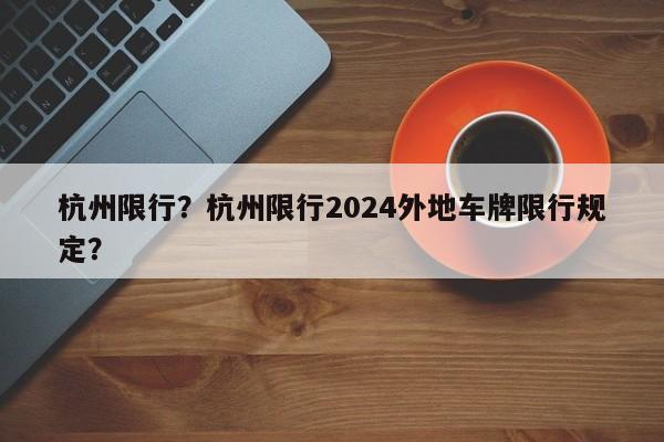 杭州限行？杭州限行2024外地车牌限行规定？-第1张图片-爱看生活