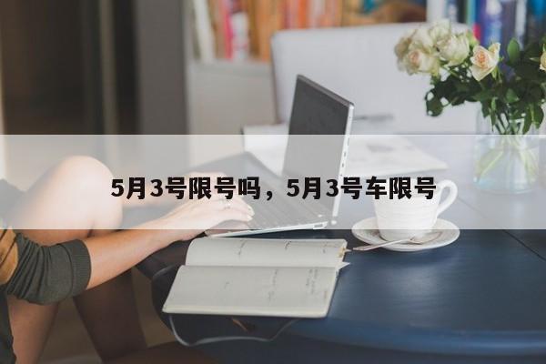 5月3号限号吗，5月3号车限号-第1张图片-爱看生活