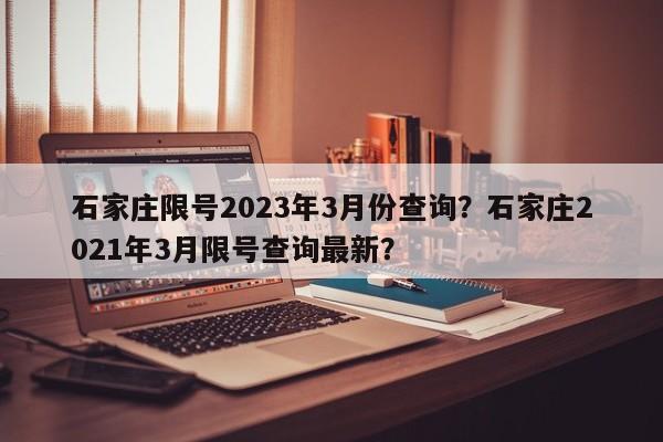 石家庄限号2023年3月份查询？石家庄2021年3月限号查询最新？-第1张图片-爱看生活