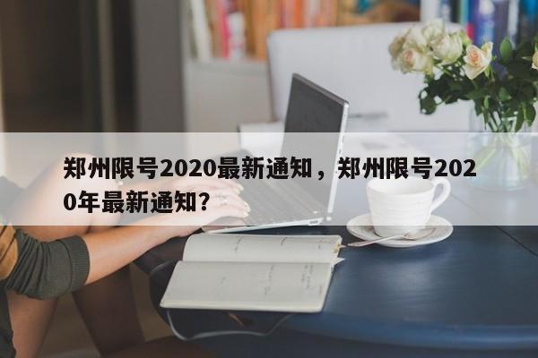 郑州限号2020最新通知，郑州限号2020年最新通知？-第1张图片-爱看生活