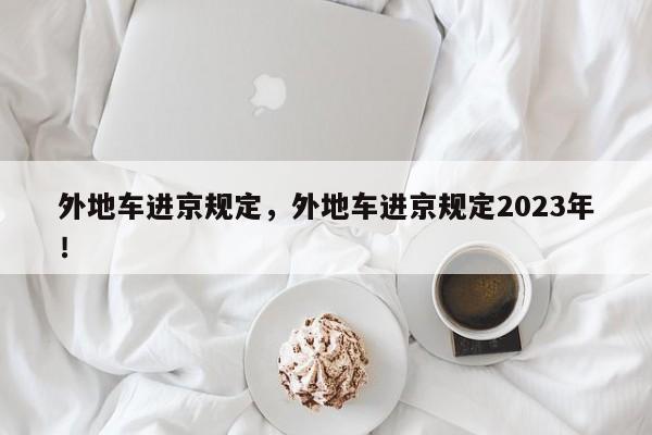 外地车进京规定，外地车进京规定2023年！-第1张图片-爱看生活