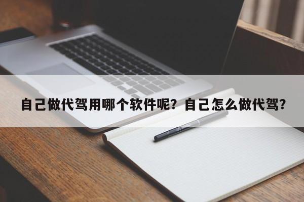 自己做代驾用哪个软件呢？自己怎么做代驾？-第1张图片-爱看生活