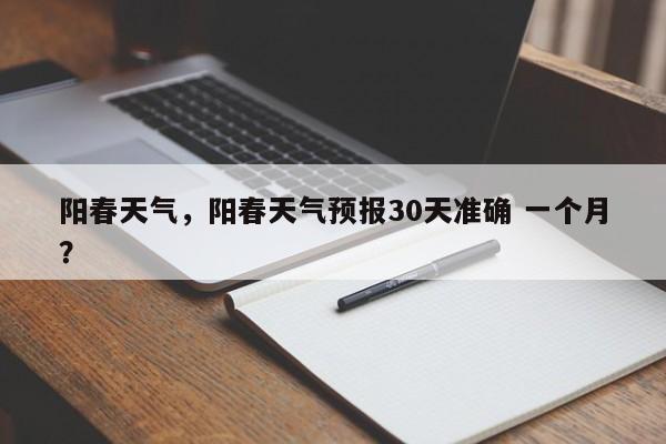 阳春天气，阳春天气预报30天准确 一个月？-第1张图片-爱看生活