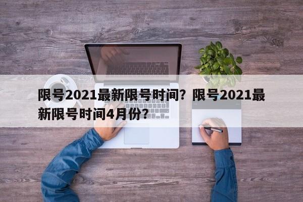 限号2021最新限号时间？限号2021最新限号时间4月份？-第1张图片-爱看生活