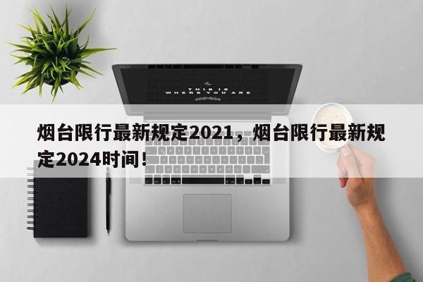 烟台限行最新规定2021，烟台限行最新规定2024时间！-第1张图片-爱看生活