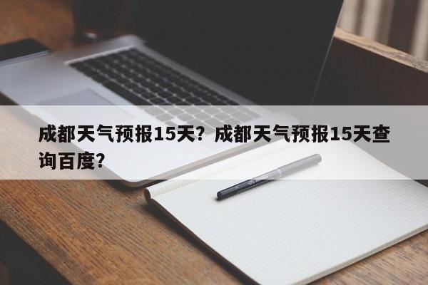 成都天气预报15天？成都天气预报15天查询百度？-第1张图片-爱看生活