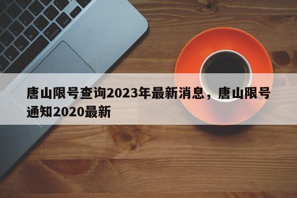 唐山限号查询2023年最新消息，唐山限号通知2020最新-第1张图片-爱看生活