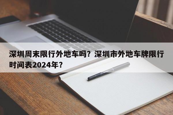 深圳周末限行外地车吗？深圳市外地车牌限行时间表2024年？-第1张图片-爱看生活