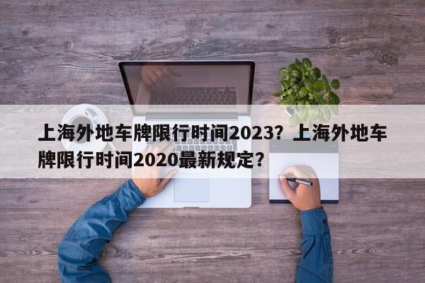 上海外地车牌限行时间2023？上海外地车牌限行时间2020最新规定？-第1张图片-爱看生活