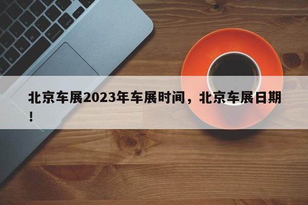 北京车展2023年车展时间，北京车展日期！-第1张图片-爱看生活