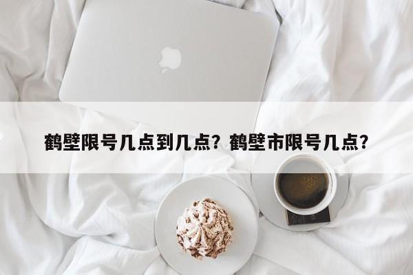 鹤壁限号几点到几点？鹤壁市限号几点？-第1张图片-爱看生活