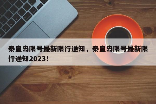 秦皇岛限号最新限行通知，秦皇岛限号最新限行通知2023！-第1张图片-爱看生活