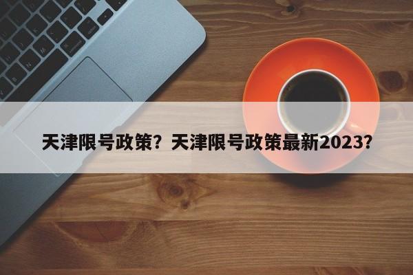 天津限号政策？天津限号政策最新2023？-第1张图片-爱看生活