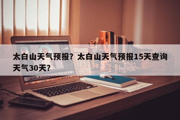 太白山天气预报？太白山天气预报15天查询天气30天？-第1张图片-爱看生活