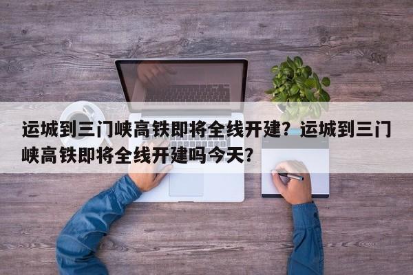 运城到三门峡高铁即将全线开建？运城到三门峡高铁即将全线开建吗今天？-第1张图片-爱看生活