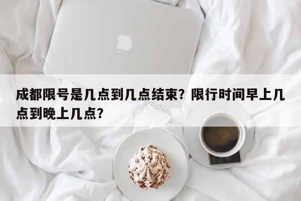 成都限号是几点到几点结束？限行时间早上几点到晚上几点？-第1张图片-爱看生活