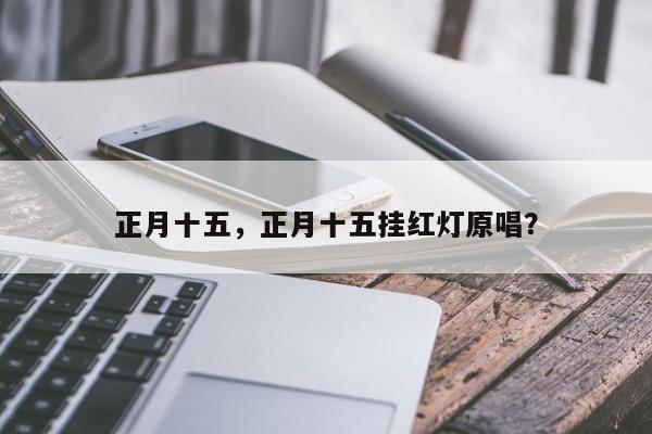 正月十五，正月十五挂红灯原唱？-第1张图片-爱看生活