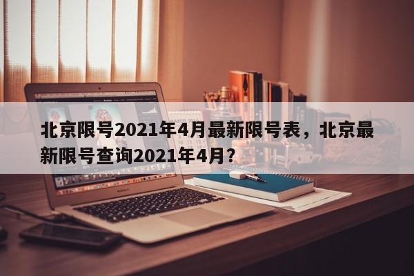 北京限号2021年4月最新限号表，北京最新限号查询2021年4月？-第1张图片-爱看生活