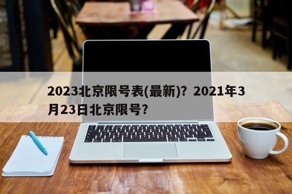 2023北京限号表(最新)？2021年3月23日北京限号？-第1张图片-爱看生活