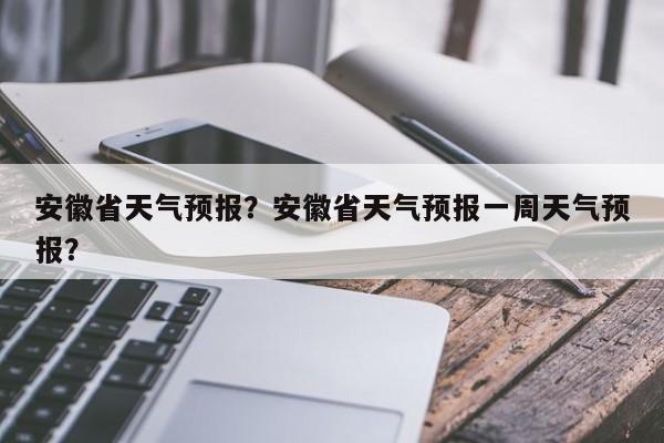 安徽省天气预报？安徽省天气预报一周天气预报？-第1张图片-爱看生活