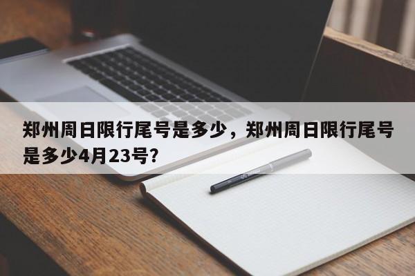 郑州周日限行尾号是多少，郑州周日限行尾号是多少4月23号？-第1张图片-爱看生活