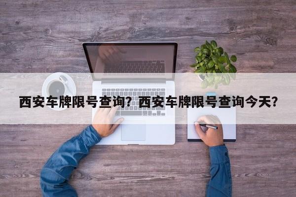 西安车牌限号查询？西安车牌限号查询今天？-第1张图片-爱看生活