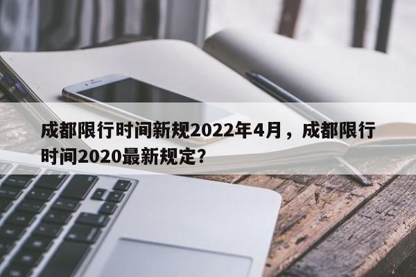 成都限行时间新规2022年4月，成都限行时间2020最新规定？-第1张图片-爱看生活