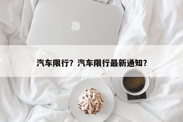 汽车限行？汽车限行最新通知？-第1张图片-爱看生活