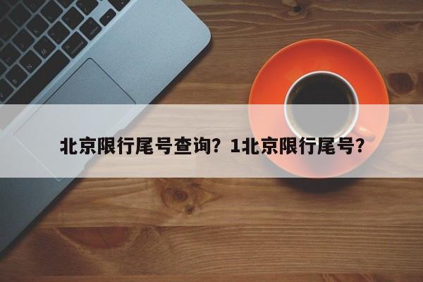 北京限行尾号查询？1北京限行尾号？-第1张图片-爱看生活